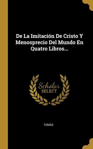 De La Imitación De Cristo Y Menosprecio Del Mundo En Quatro Libros...
