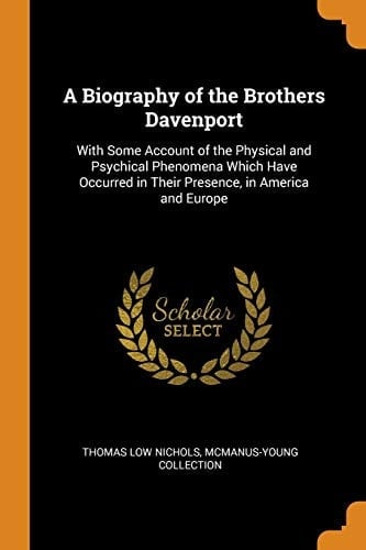 A Biography of the Brothers Davenport With Some Account of the Physical and Psychical Phenomena Which Have Occurred in Their Presence, in America and Europe