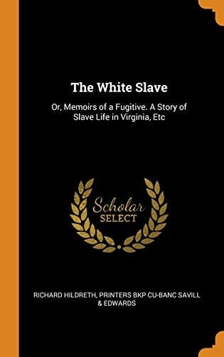 The White Slave Or, Memoirs of a Fugitive. a Story of Slave Life in Virginia, Etc