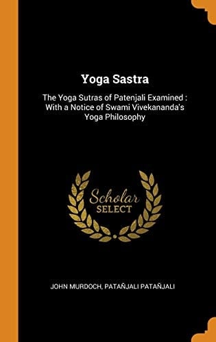 Yoga Sastra The Yoga Sutras of Patenjali Examined: With a Notice of Swami Vivekananda's Yoga Philosophy