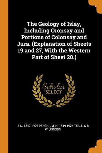 The Geology of Islay, Including Oronsay and Portions of Colonsay and Jura. (Explanation of Sheets 19 and 27, With the Western Part of Sheet 20.)