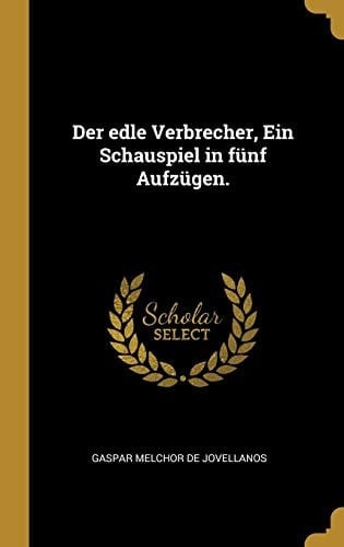 Der Edle Verbrecher, ein Schauspiel in Fünf Aufzügen