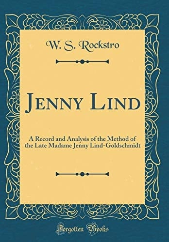 Jenny Lind A Record and Analysis of the Method of the Late Madame Jenny Lind-Goldschmidt (Classic Reprint)