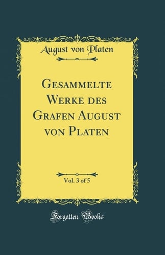 Gesammelte Werke Des Grafen August Von Platen, Vol. 3 of 5 (Classic Reprint)