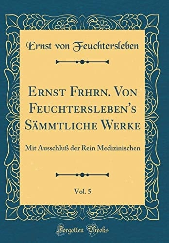 Ernst Frhrn. Von Feuchtersleben's Sämmtliche Werke, Vol. 5 Mit Ausschluß Der Rein Medizinischen (Classic Reprint)