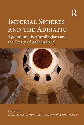 Imperial Spheres and the Adriatic Byzantium, the Carolingians and the Treaty of Aachen (812)