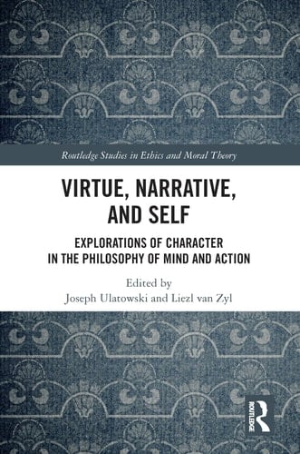 Virtue, Narrative, and Self Explorations of Character in the Philosophy of Mind and Action