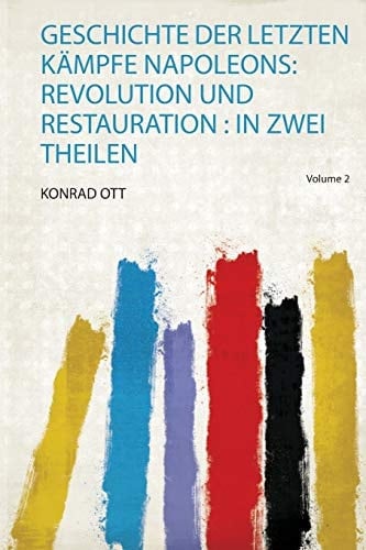 Geschichte Der Letzten Kämpfe Napoleons: Revolution und Restauration : in Zwei Theilen (German Edition)
