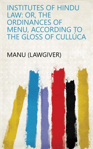 Institutes of Hindu Law: Or, the Ordinances of Menu, According to the Gloss of Cullúca