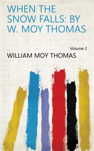 When the Snow Falls: by W. Moy Thomas Volume 2