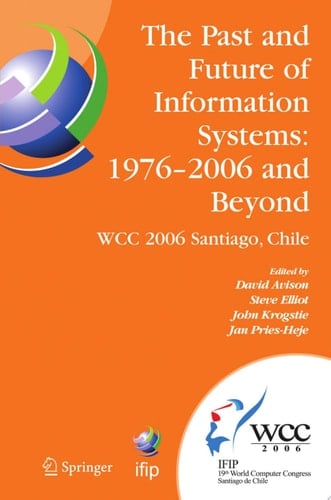 The Past and Future of Information Systems: 1976 -2006 and Beyond IFIP 19th World Computer Congress, TC-8, Information System Stream, August 21-23, 2006, Santiago, Chile