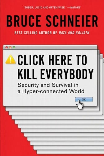 Click Here to Kill Everybody Security and Survival in a Hyper-connected World