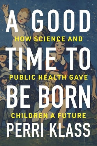 A Good Time to Be Born How Science and Public Health Gave Children a Future