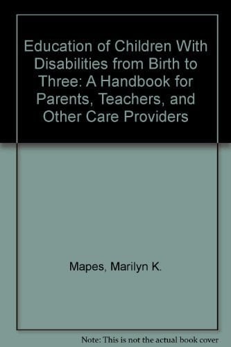 Education of Children with Disabilities from Birth to Three A Handbook for Parents, Teachers, and Other Care Providers