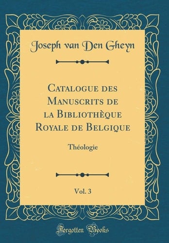 Catalogue Des Manuscrits de la Bibliothèque Royale de Belgique, Vol. 3 Théologie (Classic Reprint)