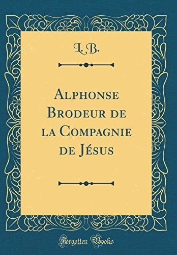 Alphonse Brodeur de la Compagnie de Jésus (Classic Reprint)