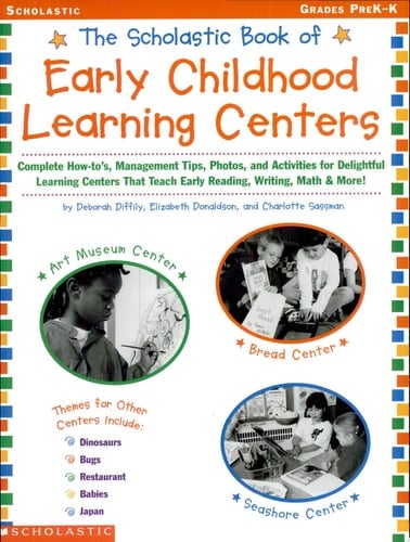 The Scholastic Book of Early Childhood Learning Centers Complete How-to's, Management Tips, Photos, and Activities for Delightful Learning Centers that Teach Early Reading, Writing, Math & More!