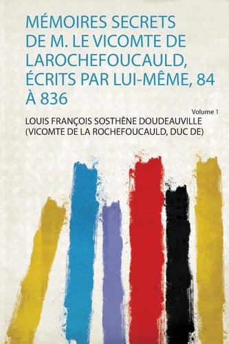 Mémoires Secrets De M. Le Vicomte De Larochefoucauld, Écrits Par Lui-Même, 84 À 836