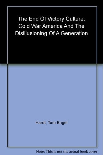The End Of Victory Culture: Cold War America And The Disillusioning Of A Generation