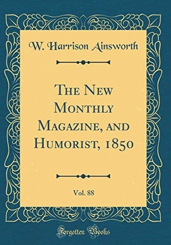 The New Monthly Magazine, and Humorist, 1850, Vol. 88 (Classic Reprint)
