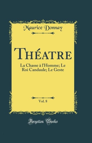 Théatre, Vol. 8 La Chasse À l'Homme; Le Roi Candaule; Le Geste (Classic Reprint)