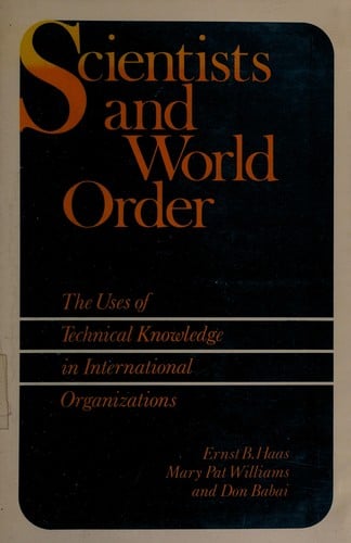 Scientists and World Order: The Uses of Technical Knowledge in International Organizations