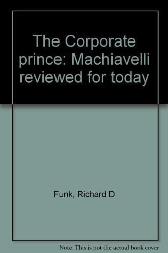 The Corporate Prince Machiavelli Reviewed for Today