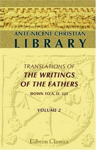Ante-Nicene Christian Library Translations of the Writings of the Fathers Down to A. D, 325. Edited by Alexander Roberts, and James Donaldson, the Writings of Justin Martyr and Athenagoras, Translated by Marcus Dods, George Reith and B. P. Pratt
