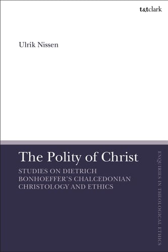 The Polity of Christ Studies on Dietrich Bonhoeffer's Chalcedonian Christology and Ethics