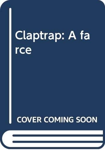 Claptrap A Farce