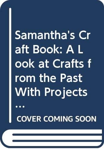 Samantha's Craft Book A Look at Crafts from the Past with Projects You Can Make Today