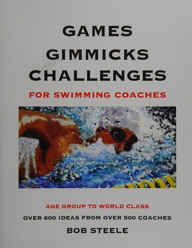 Games Gimmicks Challenges for Swimming Coaches Age Group to World Class, Over 600 Ideas from Over 500 Coaches