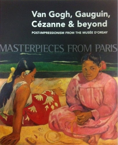 Masterpieces from Paris Van Gogh, Gauguin, Cézanne and Beyond : Post-impressionism from the Musée D'Orsay