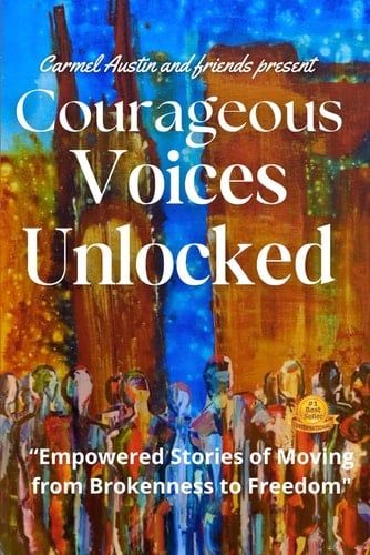 Courageous Voices Unlocked: "Empowered Stories of Moving from Brokenness to Freedom" (Journey to Wholeness)