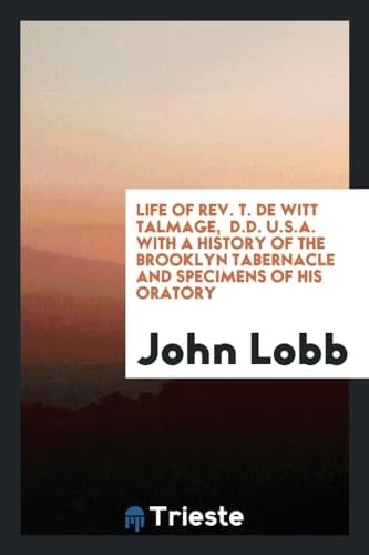 Life of Rev. T. De Witt Talmage, D.D. U.S.A. With a History of the Brooklyn Tabernacle and Specimens of His Oratory