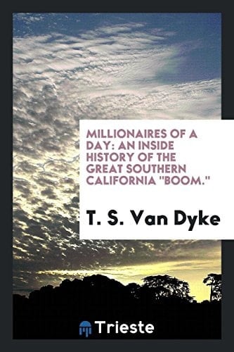 Millionaires of a Day An Inside History of the Great Southern California Boom.