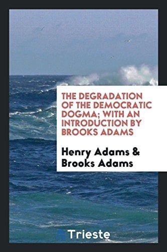 The Degradation of the Democratic Dogma; With an Introduction by Brooks Adams