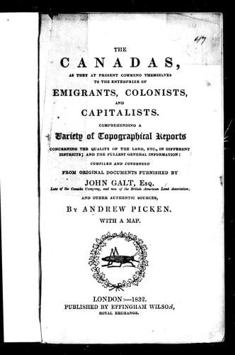 The Canadas, as they at present commend themselves to the enterprize of emigrants, colonists, and capitalists: comprehending a variety of topographical reports concerning the quality of the land, etc. in different districts and the fullest general information