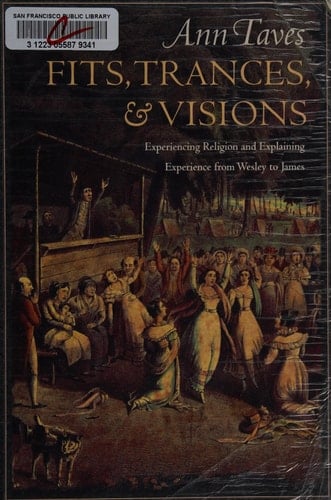 Fits, Trances, & Visions Experiencing Religion and Explaining Experience from Wesley to James