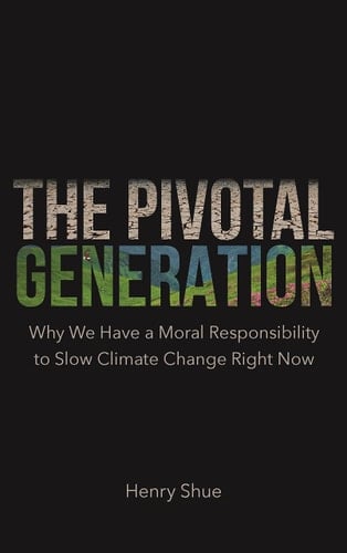 The Pivotal Generation Why We Have a Moral Responsibility to Slow Climate Change Right Now