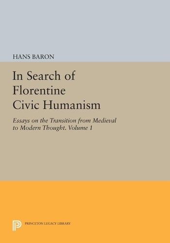 In Search of Florentine Civic Humanism, Volume 1 Essays on the Transition from Medieval to Modern Thought