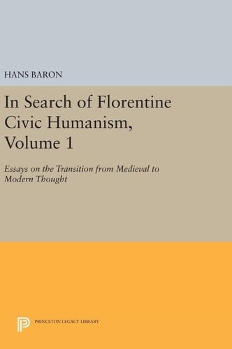 In Search of Florentine Civic Humanism, Volume 1 Essays on the Transition from Medieval to Modern Thought