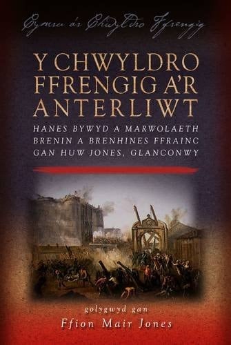 Y Chwyldro Ffrengig a'r anterliwt hanes bywyd a marwolaeth Brenin a Brenhines Ffrainc gan Huw Jones, Glanconwy