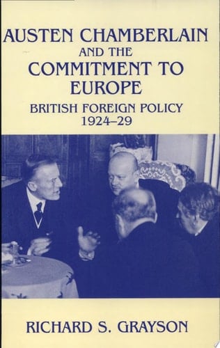 Austen Chamberlain and the Commitment to Europe British Foreign Policy, 1924-29