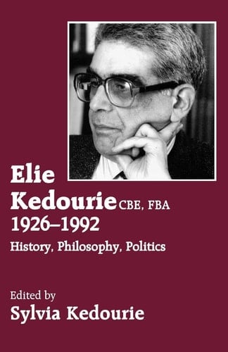Elie Kedourie CBE, FBA, 1926-1992 History, Philosophy, Politics