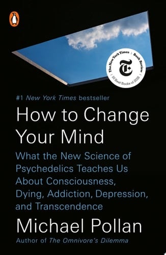 How to Change Your Mind What the New Science of Psychedelics Teaches Us About Consciousness, Dying, Addiction, Depression, and Transcendence