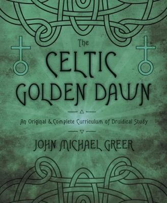 The Celtic Golden Dawn An Original Complete Curriculum Of Druidical Study