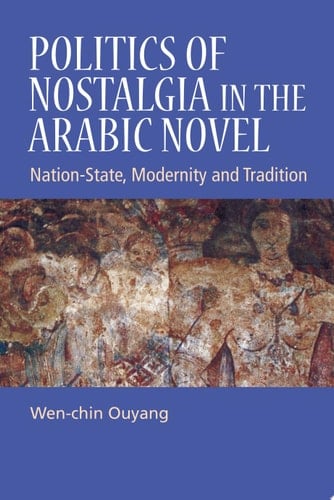 Politics of Nostalgia in the Arabic Novel Nation-State, Modernity and Tradition