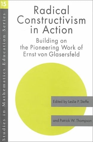 Radical Constructivism in Action Building on the Pioneering Work of Ernst Von Glasersfeld