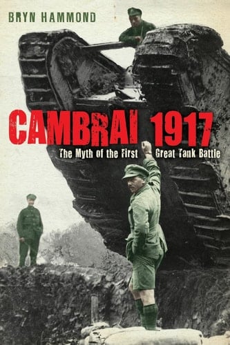 Cambrai 1917 The Myth of the First Great Tank Battle
